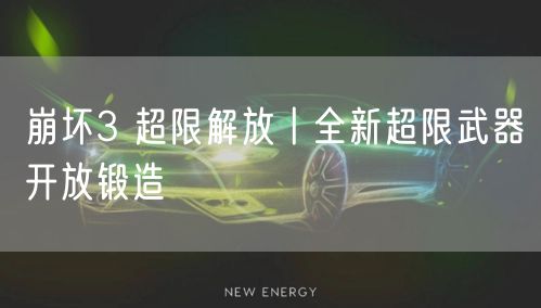 崩坏3 超限解放丨全新超限武器开放锻造