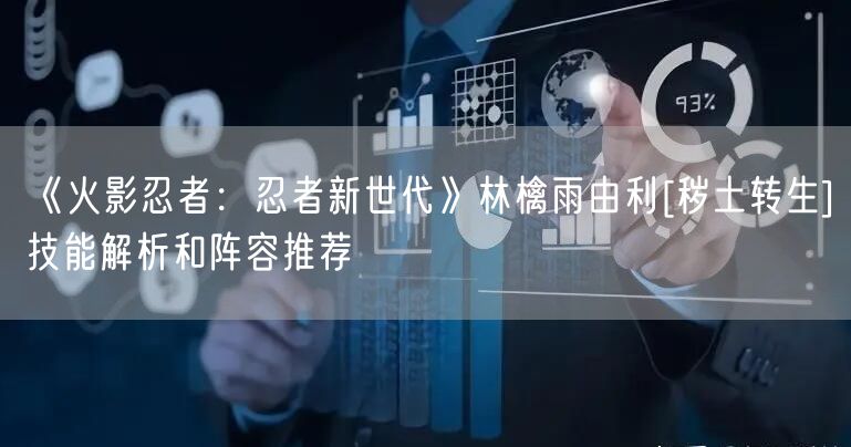 《火影忍者：忍者新世代》林檎雨由利[秽土转生]技能解析和阵容推荐