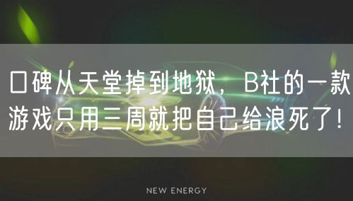 口碑从天堂掉到地狱,B社的一款游戏只用三周就把自己给浪死了!