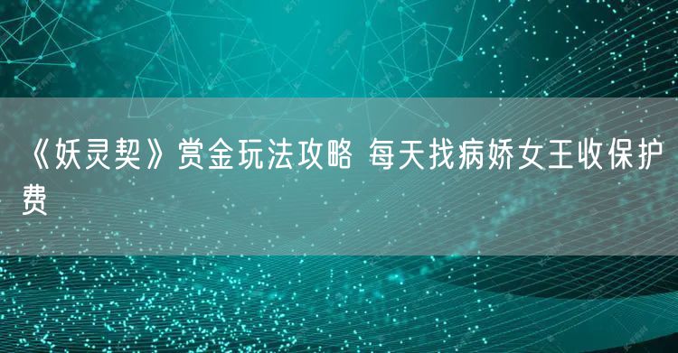 《妖灵契》赏金玩法攻略 每天找病娇女王收保护费