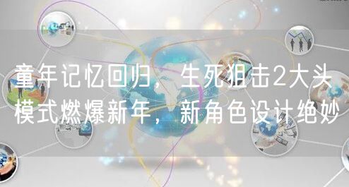 童年记忆回归，生死狙击2大头模式燃爆新年，新角色设计绝妙