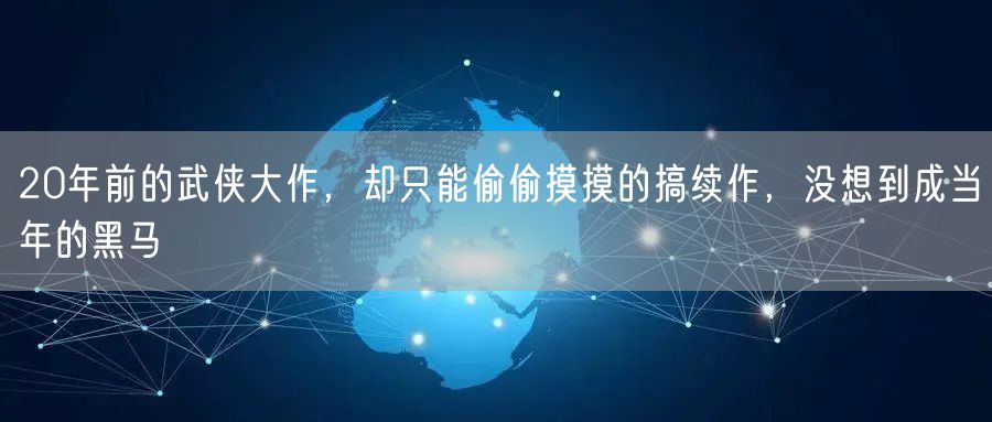 20年前的武侠大作,却只能偷偷摸摸的搞续作,没想到成当年的黑马