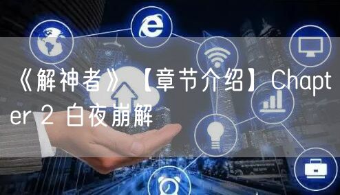 《解神者》【章节介绍】Chapter 2 白夜崩解