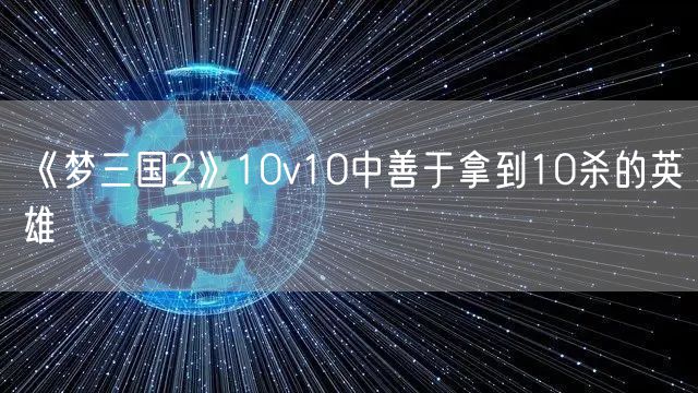 《梦三国2》10v10中善于拿到10杀的英雄