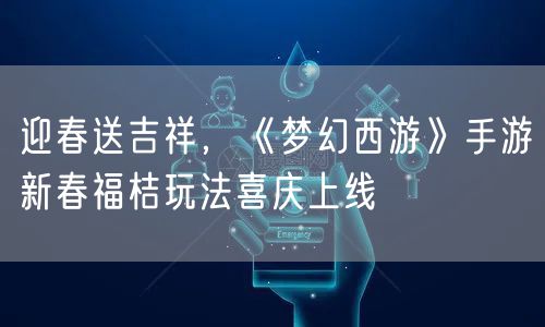 迎春送吉祥,《梦幻西游》手游新春福桔玩法喜庆上线