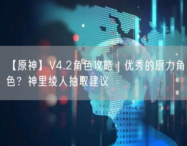 【原神】V4.2角色攻略 | 优秀的厨力角色?神里绫人抽取建议