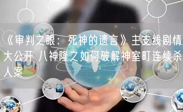 《审判之眼：死神的遗言》主支线剧情大公开 八神隆之如何破解神室町连续杀人案