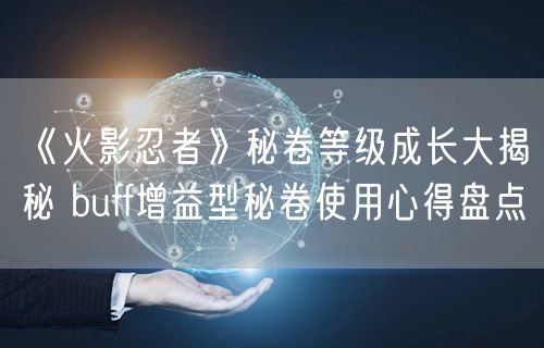 《火影忍者》秘卷等级成长大揭秘 buff增益型秘卷使用心得盘点