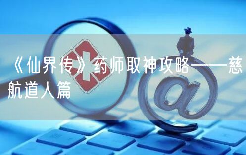 《仙界传》药师取神攻略——慈航道人篇