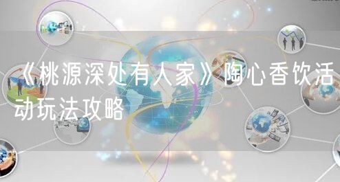 《桃源深处有人家》陶心香饮活动玩法攻略