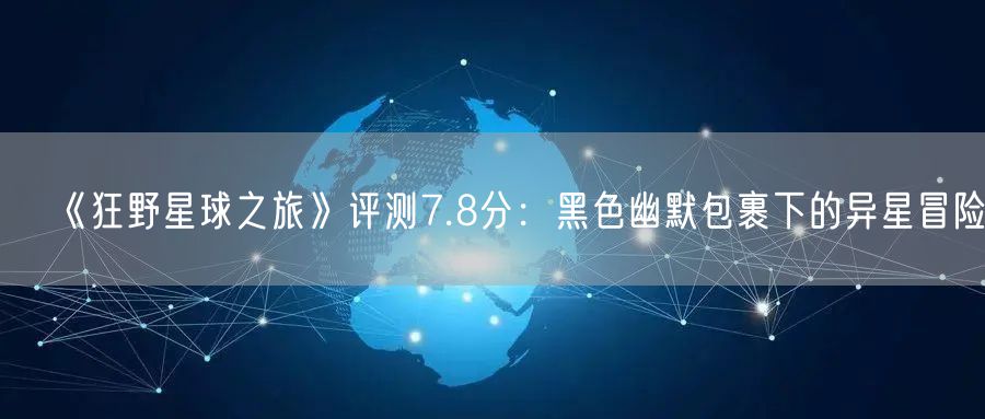 《狂野星球之旅》评测7.8分：黑色幽默包裹下的异星冒险