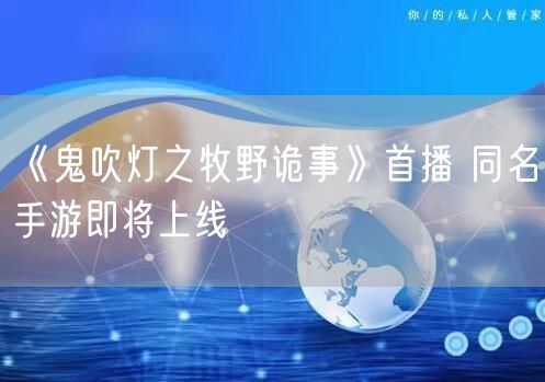 《鬼吹灯之牧野诡事》首播 同名手游即将上线