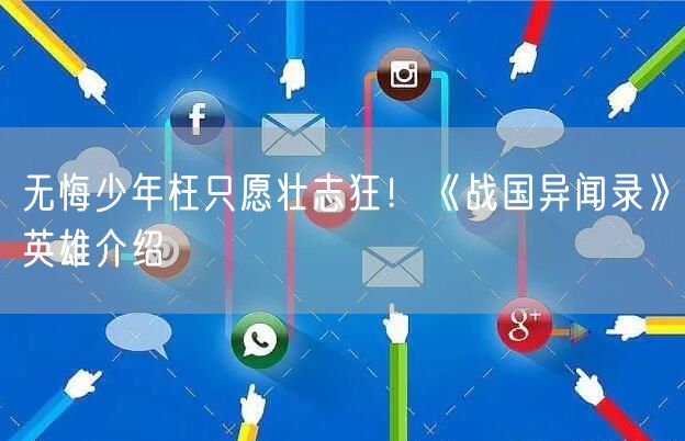 无悔少年枉只愿壮志狂！《战国异闻录》英雄介绍