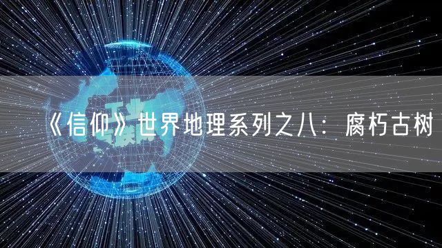 《信仰》世界地理系列之八：腐朽古树