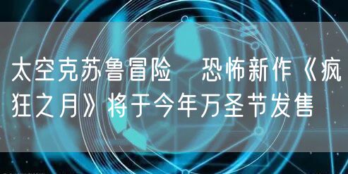 太空克苏鲁冒险   恐怖新作《疯狂之月》将于今年万圣节发售