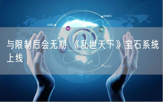 与限制后会无期 《乱世天下》宝石系统上线