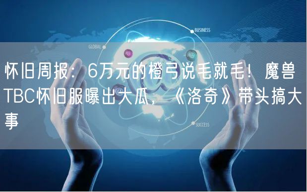 怀旧周报：6万元的橙弓说毛就毛！魔兽TBC怀旧服曝出大瓜，《洛奇》带头搞大事