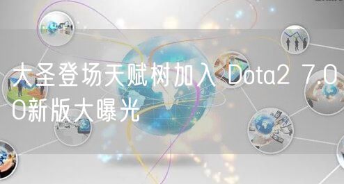 大圣登场天赋树加入 Dota2 7.00新版大曝光