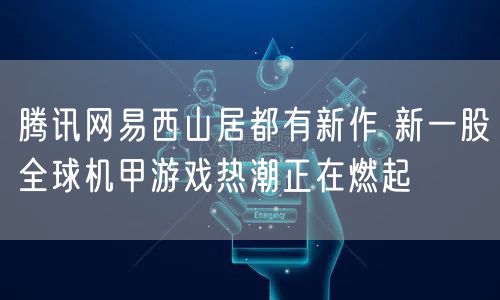 腾讯网易西山居都有新作 新一股全球机甲游戏热潮正在燃起