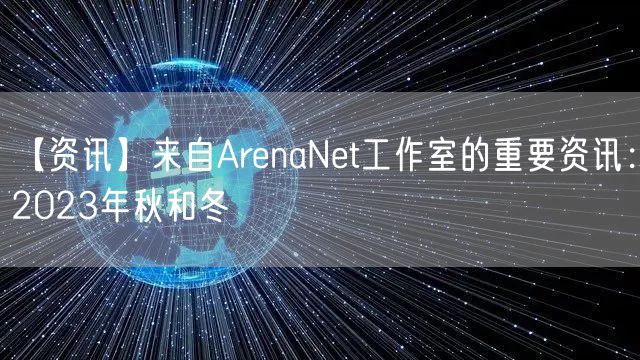 【资讯】来自ArenaNet工作室的重要资讯：2023年秋和冬