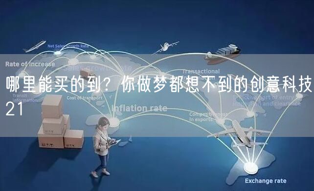 哪里能买的到?你做梦都想不到的创意科技21