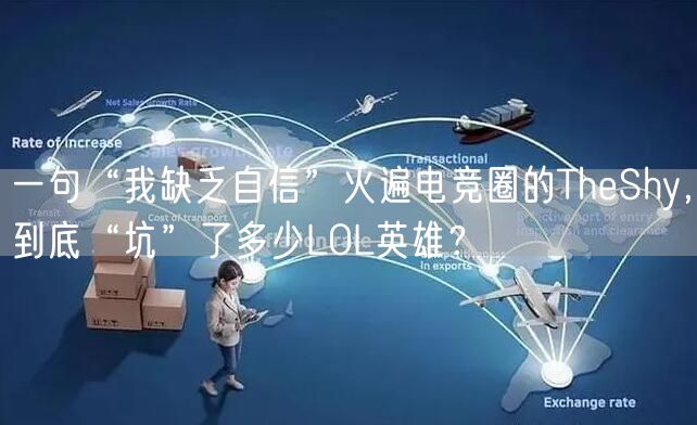 一句“我缺乏自信”火遍电竞圈的TheShy，到底“坑”了多少LOL英雄？