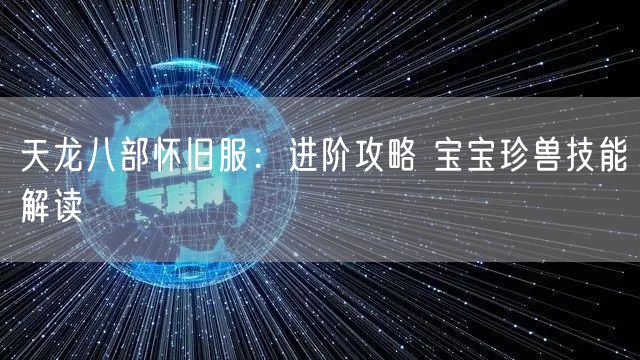 天龙八部怀旧服:进阶攻略 宝宝珍兽技能解读
