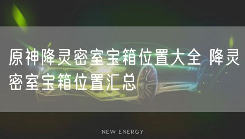 原神降灵密室宝箱位置大全 降灵密室宝箱位置汇总