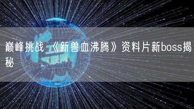 巅峰挑战 《新兽血沸腾》资料片新boss揭秘
