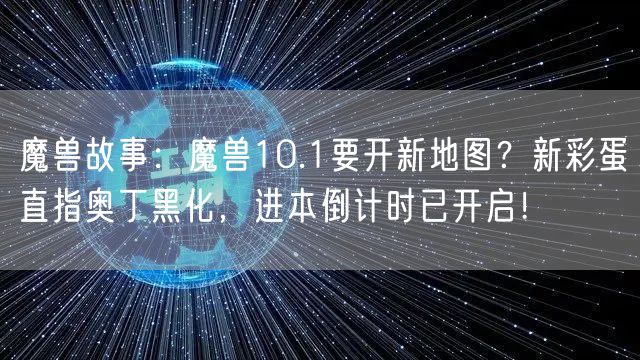 魔兽故事：魔兽10.1要开新地图？新彩蛋直指奥丁黑化，进本倒计时已开启！