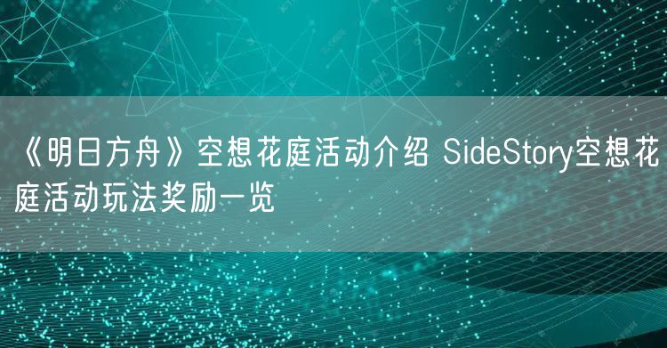 《明日方舟》空想花庭活动介绍 SideStory空想花庭活动玩法奖励一览