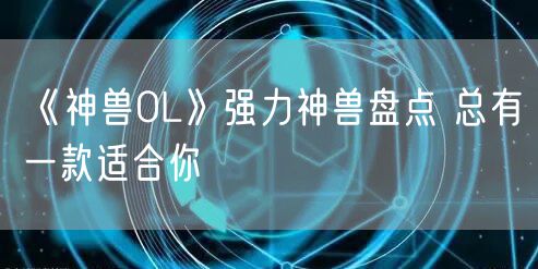 《神兽OL》强力神兽盘点 总有一款适合你