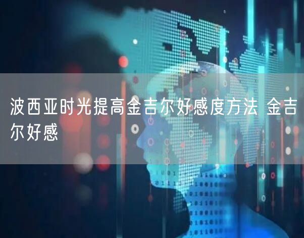 波西亚时光提高金吉尔好感度方法 金吉尔好感