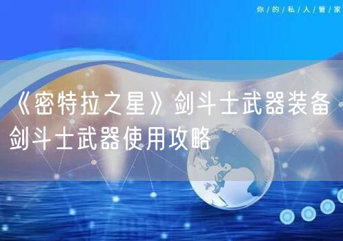 《密特拉之星》剑斗士武器装备 剑斗士武器使用攻略