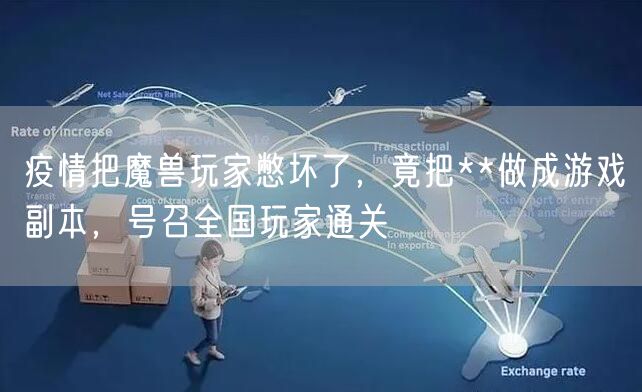 疫情把魔兽玩家憋坏了，竟把**做成游戏副本，号召全国玩家通关