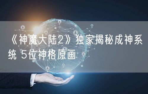 《神魔大陆2》独家揭秘成神系统 5位神格原画