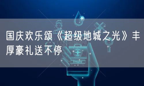 国庆欢乐颂《超级地城之光》丰厚豪礼送不停