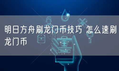 明日方舟刷龙门币技巧 怎么速刷龙门币