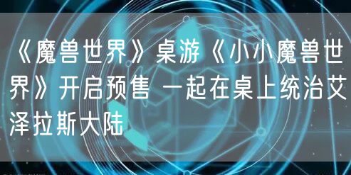 《魔兽世界》桌游《小小魔兽世界》开启预售 一起在桌上统治艾泽拉斯大陆