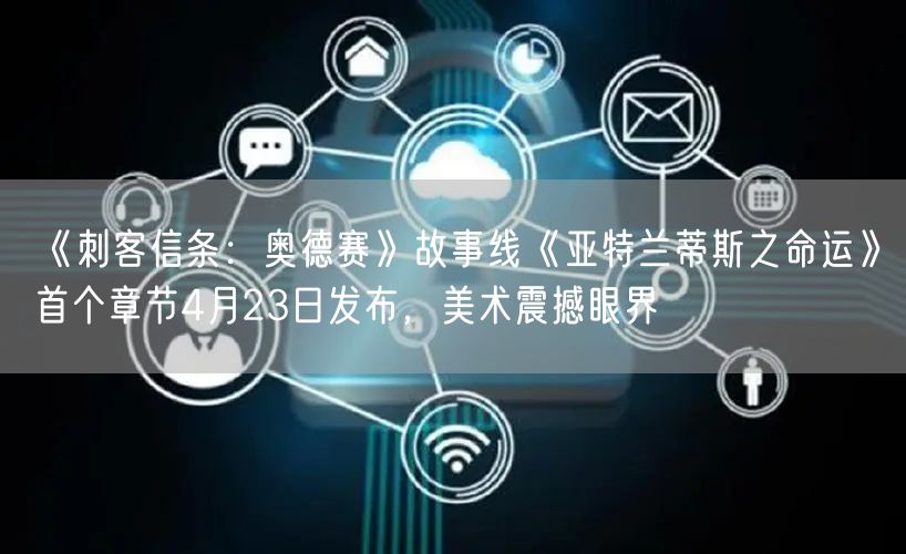 《刺客信条：奥德赛》故事线《亚特兰蒂斯之命运》首个章节4月23日发布，美术震撼眼界