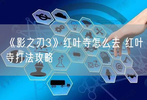 《影之刃3》红叶寺怎么去 红叶寺打法攻略