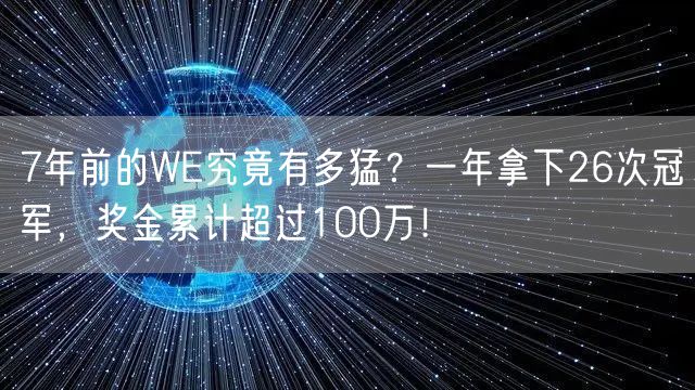 7年前的WE究竟有多猛?一年拿下26次冠军,奖金累计超过100万!