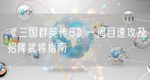 《三国群英传8》一周目速攻及招降武将指南