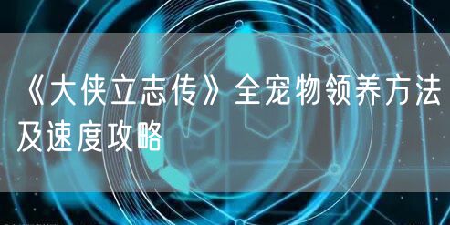 《大侠立志传》全宠物领养方法及速度攻略