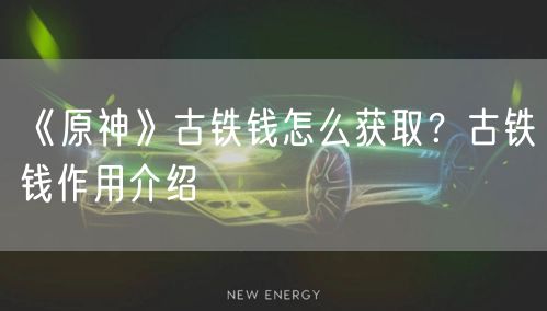 《原神》古铁钱怎么获取？古铁钱作用介绍