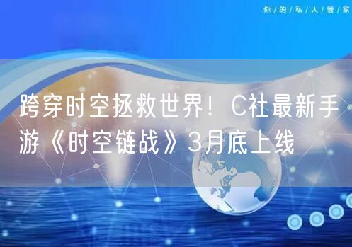 跨穿时空拯救世界！C社最新手游《时空链战》3月底上线