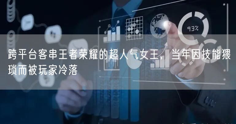 跨平台客串王者荣耀的超人气女王,当年因技能猥琐而被玩家冷落