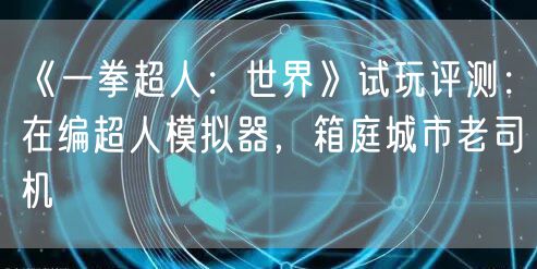 《一拳超人:世界》试玩评测:在编超人模拟器,箱庭城市老司机