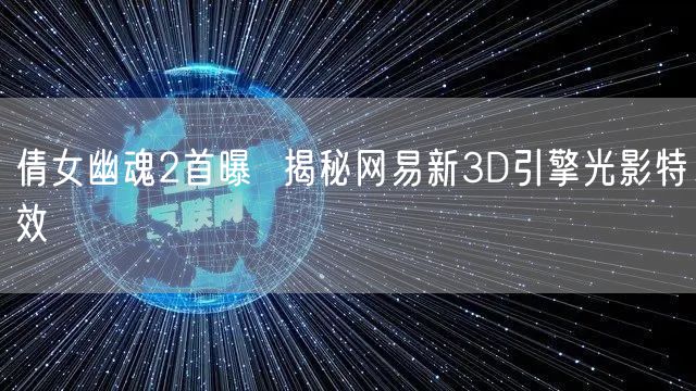 倩女幽魂2首曝  揭秘网易新3D引擎光影特效