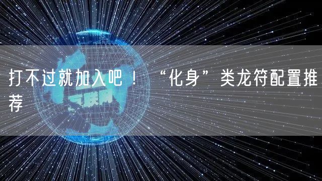 打不过就加入吧 !“化身”类龙符配置推荐